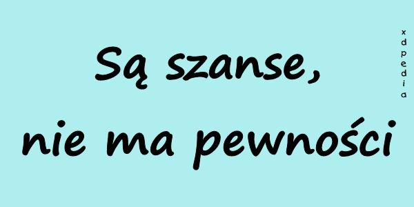 Są szanse, nie ma pewności