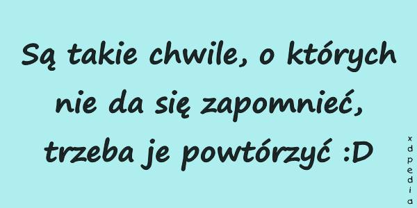 Są takie chwile, o których nie da się zapomnieć, trzeba je