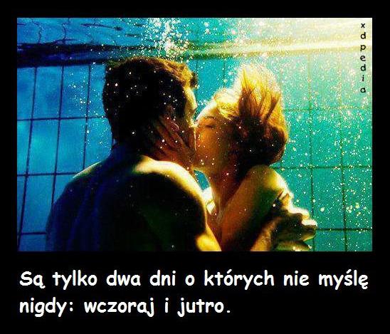 Są tylko dwa dni o których nie myślę nigdy: wczoraj i jutro