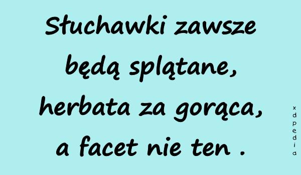 Słuchawki zawsze będą splątane, herbata za gorąca, a facet