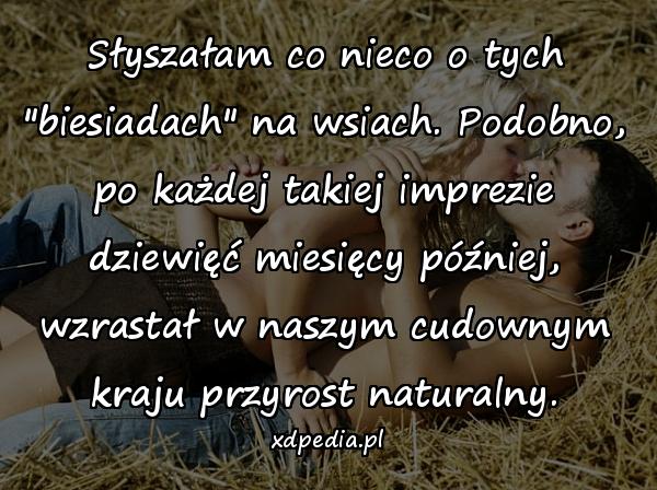 Słyszałam co nieco o tych "biesiadach" na wsiach. Podobno