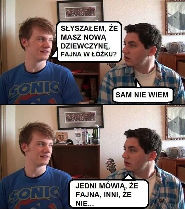 - Słyszałem, że masz nową dziewczynę, fajna w łóżku? - Sam
