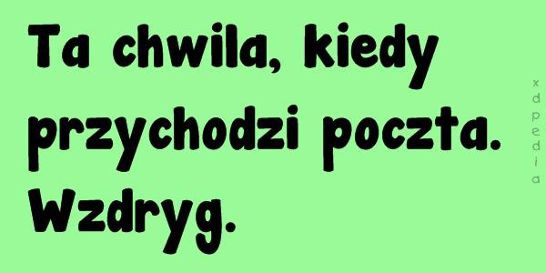 Ta chwila, kiedy przychodzi poczta. Wzdryg