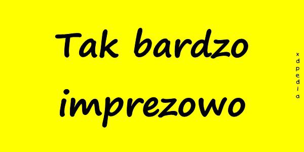 Tak bardzo imprezowo