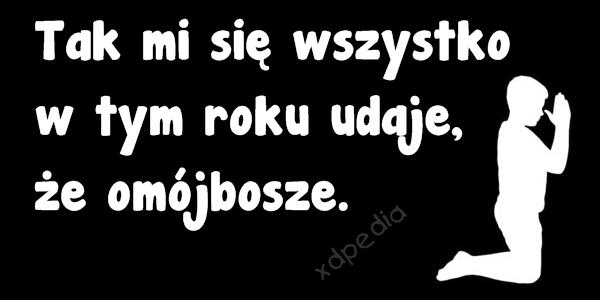 Tak mi się wszystko w tym roku udaje, że omójbosze