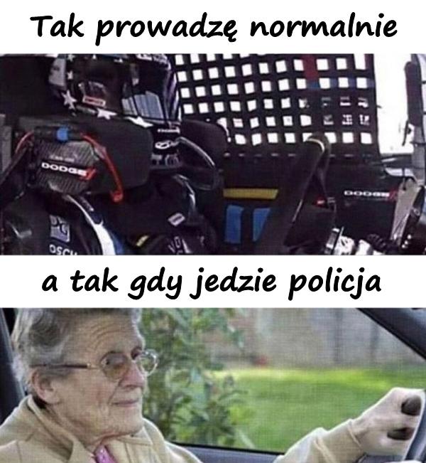 Tak prowadzę normalnie, a tak gdy jedzie policja