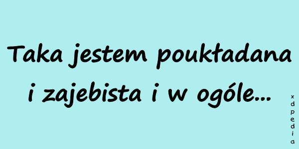 Taka jestem poukładana i zajebista i w ogóle