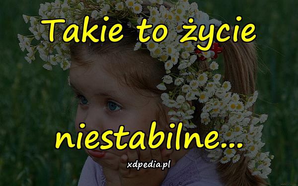 Takie to życie niestabilne