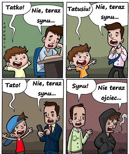 - Tatko! - Nie, teraz synu... - Tatusiu! - Nie, teraz