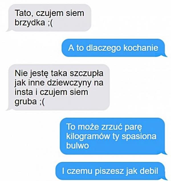 - Tato, czujem siem brzydka ;( - A to dlaczego kochanie