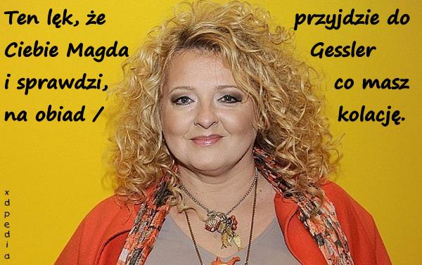 Ten lęk, że przyjdzie do ciebie Magda Gessler i sprawdzi