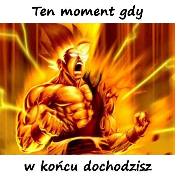 Ten moment gdy w końcu dochodzisz