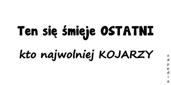 Ten się śmieje OSTATNI kto najwolniej KOJARZY