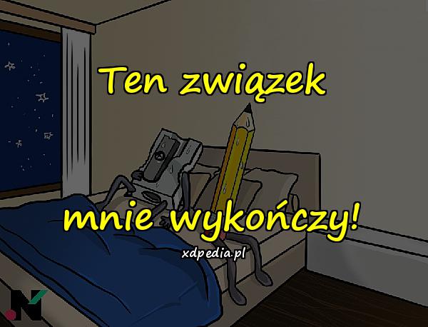 Ten związek mnie wykończy