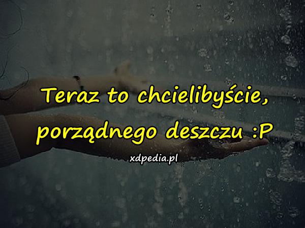 Teraz to chcielibyście, porządnego deszczu :P