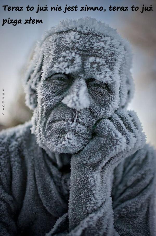 Teraz to już nie jest zimno, teraz to już pizga złem
