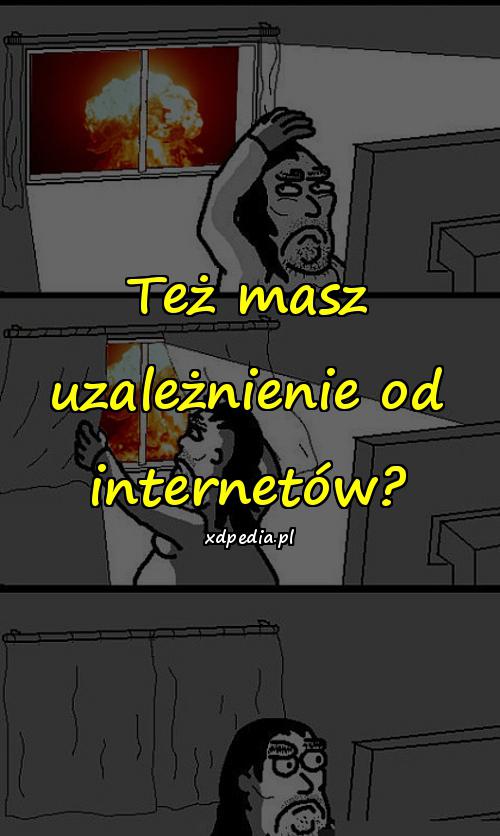 Też masz uzależnienie od internetów