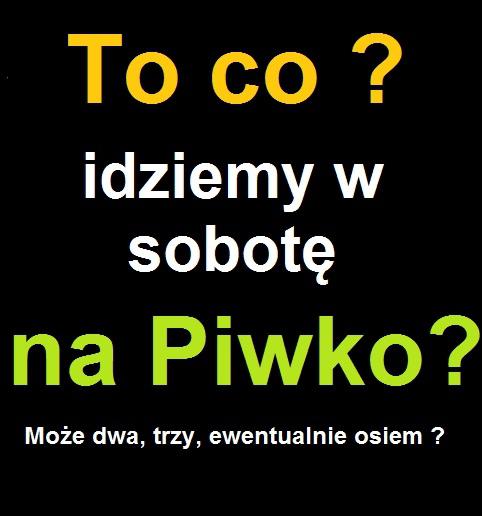 To co idziemy w sobotę na piwko? Może dwa, trzy