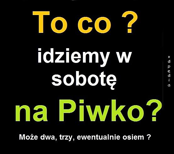 To co? Idziemy w sobotę na piwko? Może dwa, trzy