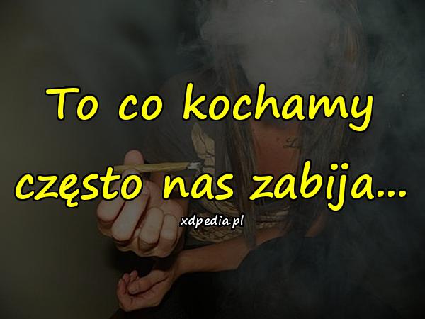 To co kochamy często nas zabija