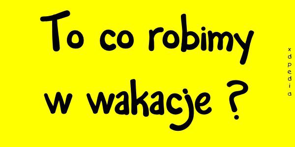 To co robimy w wakacje