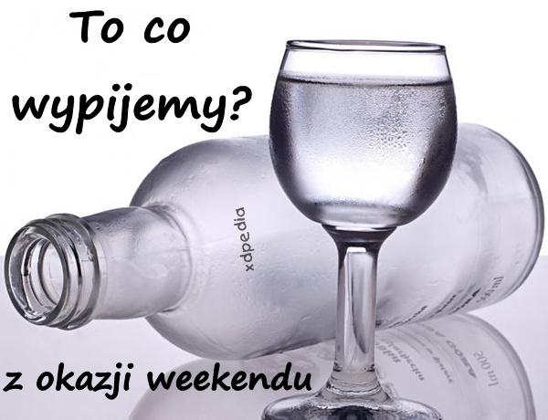 To co wypijemy z okazji weekendu