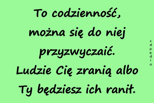 To codzienność, można się do niej przyzwyczaić. Ludzie Cię