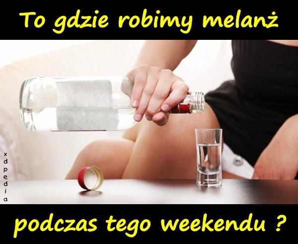 To gdzie robimy melanż podczas tego weekendu