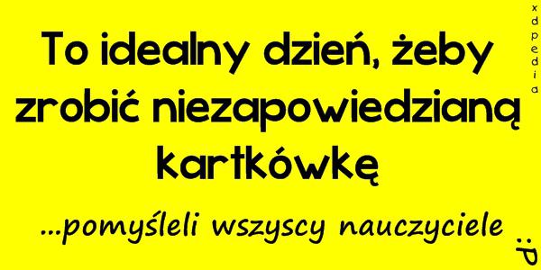 To idealny dzień, żeby zrobić niezapowiedzianą kartkówkę