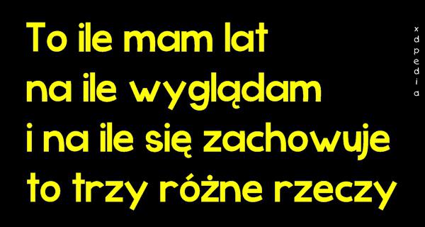 To ile mam lat, na ile wyglądam, i na ile się zachowuje, to