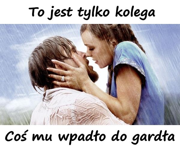 To jest tylko kolega. Coś mu wpadło do gardła