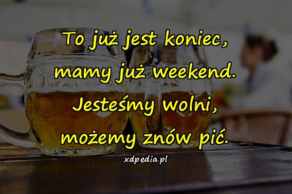 To już jest koniec, mamy już weekend. Jesteśmy wolni