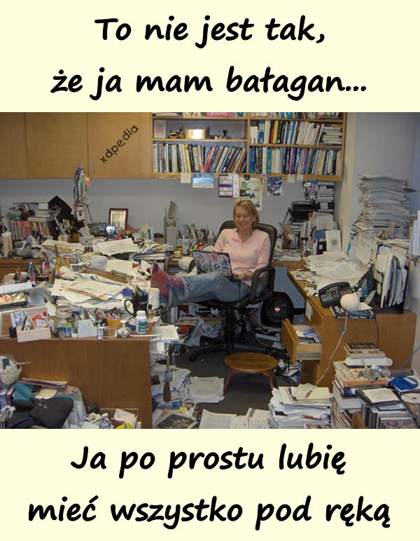 To nie jest tak, że ja mam bałagan... Ja po prostu lubię