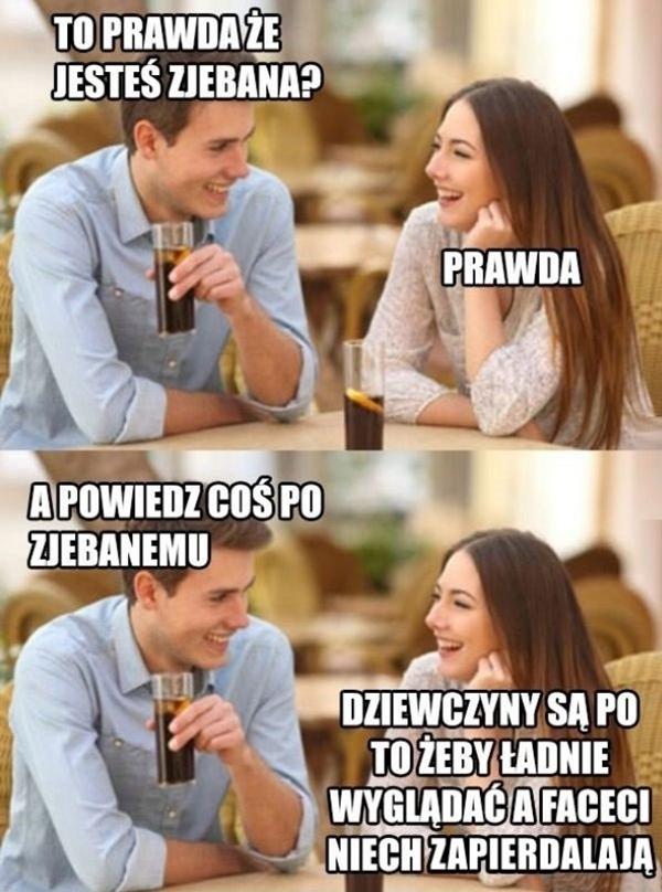 - To prawda, że jesteś zjeebana? - Prawda - A powiedz coś