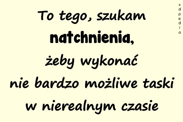 To tego, szukam natchnienia, żeby wykonać nie bardzo