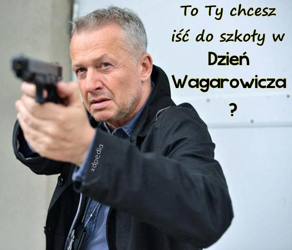 To Ty chcesz iść do szkoły w Dzień Wagarowicza