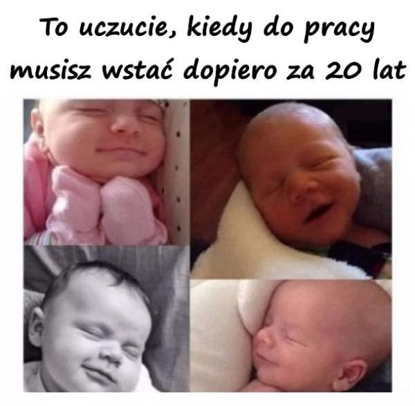 To uczucie, kiedy do pracy musisz wstać dopiero za 20 lat