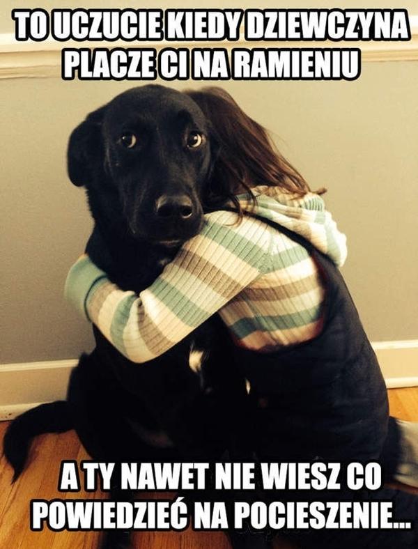 To uczucie kiedy dziewczyna płacze ci na ramieniu, a ty