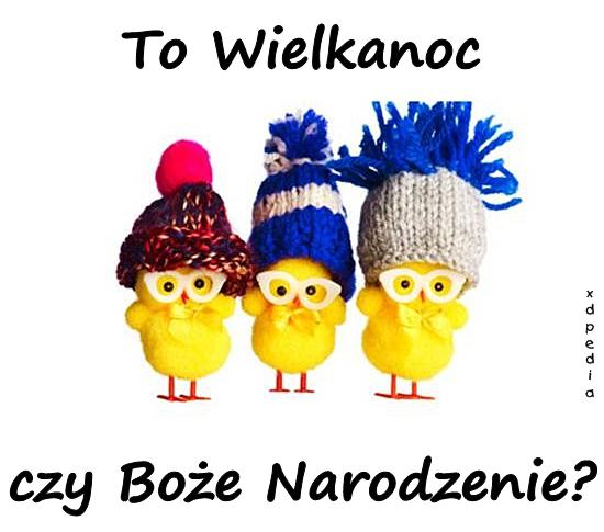 To Wielkanoc czy Boże Narodzenie