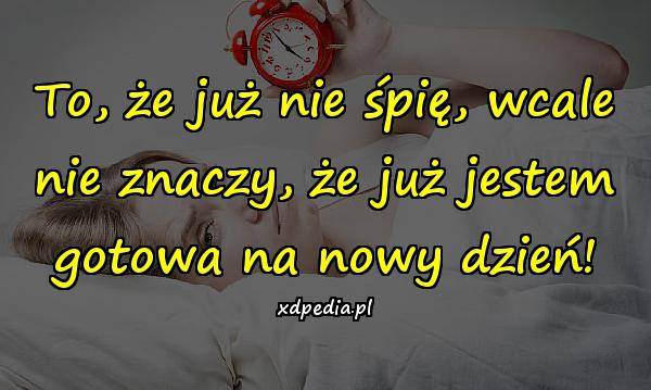 To, że już nie śpię, wcale nie znaczy, że już jestem gotowa