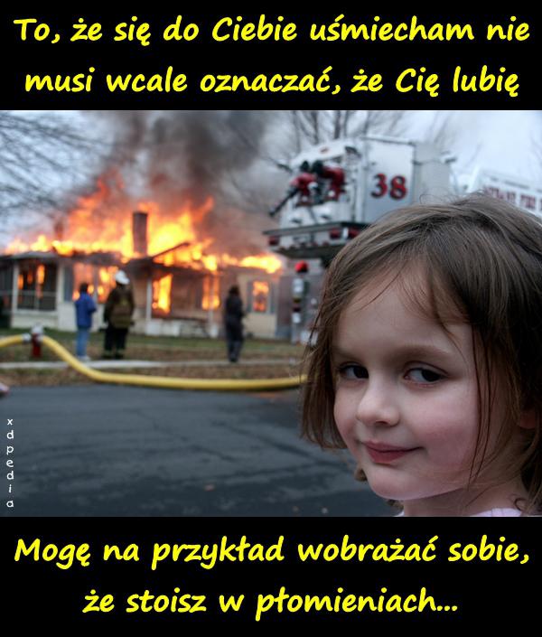 To, że się do Ciebie uśmiecham nie musi wcale oznaczać, że