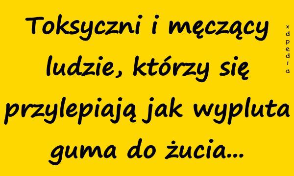 Toksyczni i męczący ludzie, którzy się przylepiają jak