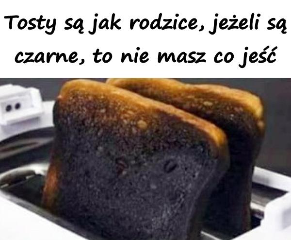 Tosty są jak rodzice, jeżeli są czarne, to nie masz co jeść