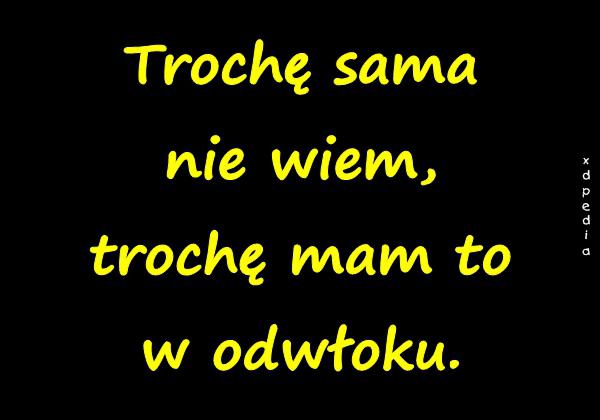 Trochę sama nie wiem, trochę mam to w odwłoku