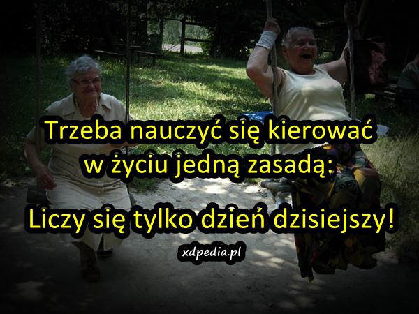 Trzeba nauczyć się kierować w życiu jedną zasadą: Liczy się