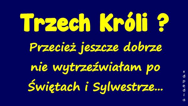 Trzech Króli? Przecież jeszcze dobrze nie wytrzeźwiałam po