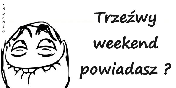 Trzeźwy weekend powiadasz