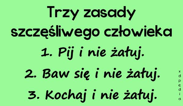 Trzy zasady szczęśliwego człowieka: 1. Pij i nie żałuj