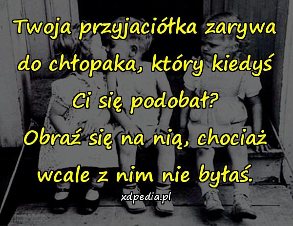 Twoja przyjaciółka zarywa do chłopaka, który kiedyś Ci się