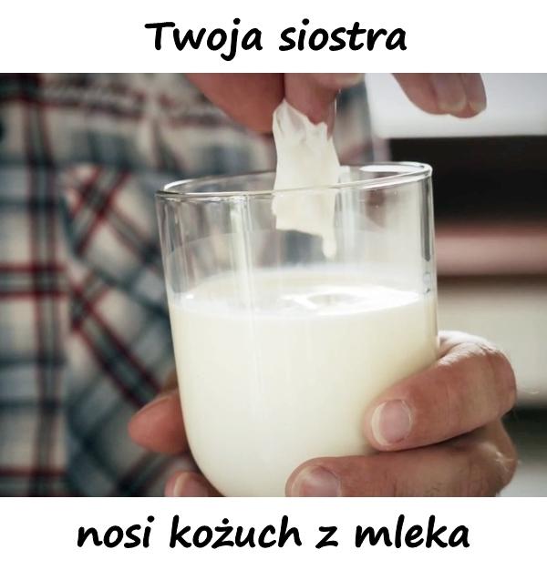 Twoja siostra nosi kożuch z mleka